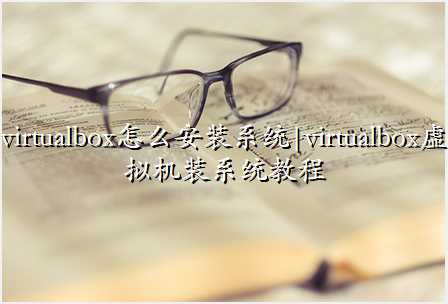 virtualboxôװϵͳ|virtualboxװϵͳ̳